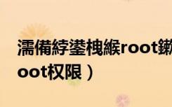 濡備綍鍙栧緱root鏉冮檺灏忕背（如何取得root权限）