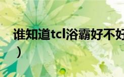 谁知道tcl浴霸好不好（谁知道tcl浴霸好不好）