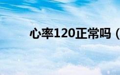 心率120正常吗（心率120正常吗）