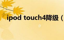 ipod touch4降级（ipod touch4 越狱）