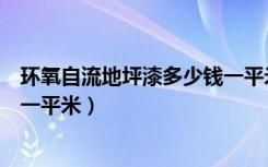 环氧自流地坪漆多少钱一平米（做环氧漆自流平地面多少钱一平米）