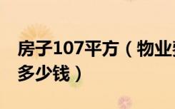 房子107平方（物业费1.2元一个平方 一年要多少钱）