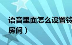 语音里面怎么设置铃声（YY里面怎么设置小房间）