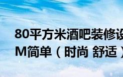 80平方米酒吧装修设计效果图及施工图9.59M简单（时尚 舒适）