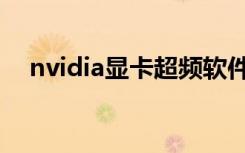 nvidia显卡超频软件（nvidia显卡超频）