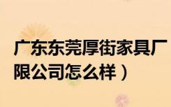 广东东莞厚街家具厂（东莞市厚街艺林家具有限公司怎么样）