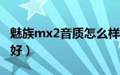 魅族mx2音质怎么样（小米2和魅族mx2哪个好）