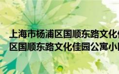 上海市杨浦区国顺东路文化佳园公寓小区房价（上海市杨浦区国顺东路文化佳园公寓小区有房子出租吗【地址】）