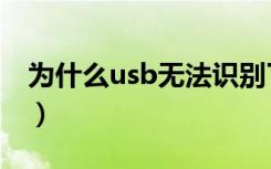 为什么usb无法识别了（为什么usb无法识别）