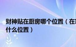 财神贴在厨房哪个位置（在家里的财神能贴在厨房么财位在什么位置）