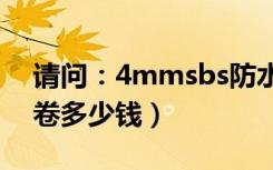 请问：4mmsbs防水卷材（一卷多少平米一卷多少钱）