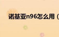 诺基亚n96怎么用（诺基亚n96怎么样）