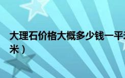 大理石价格大概多少钱一平米（大理石翻新价格多少钱一平米）