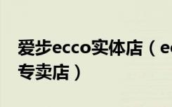 爱步ecco实体店（ecco爱步深圳南山区茂业专卖店）