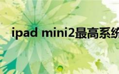 ipad mini2最高系统（ipad mini2评测）