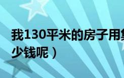 我130平米的房子用集成墙面（请问大概要多少钱呢）