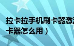 拉卡拉手机刷卡器激活全流程（拉卡拉手机刷卡器怎么用）