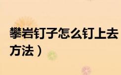 攀岩钉子怎么钉上去（室内攀岩墙岩钉的安装方法）