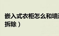 嵌入式衣柜怎么和墙连接好（嵌入式衣柜怎样拆除）