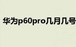 华为p60pro几月几号上市（华为p6怎么样）