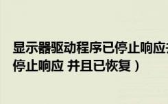 显示器驱动程序已停止响应并且已恢复（显示器驱动程序已停止响应 并且已恢复）