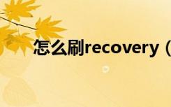 怎么刷recovery（怎么刷recovery）