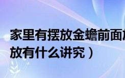 家里有摆放金蟾前面放个什么好（客厅金蟾摆放有什么讲究）