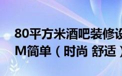 80平方米酒吧装修设计效果图及施工图9.59M简单（时尚 舒适）