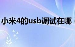 小米4的usb调试在哪（s4的usb调试在哪里）