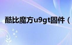 酷比魔方u9gt固件（酷比魔方u9gt2拆机）