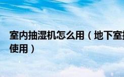 室内抽湿机怎么用（地下室抽湿机怎么用地下室抽湿机如何使用）