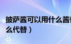 披萨酱可以用什么酱替代吗（披萨酱可以用什么代替）