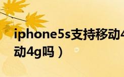 iphone5s支持移动4g吗（iphone5s支持移动4g吗）