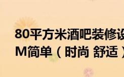 80平方米酒吧装修设计效果图及施工图9.59M简单（时尚 舒适）