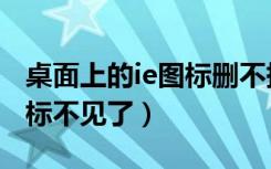 桌面上的ie图标删不掉怎么办（桌面上的ie图标不见了）