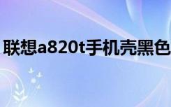 联想a820t手机壳黑色图片（联想a820刷机）