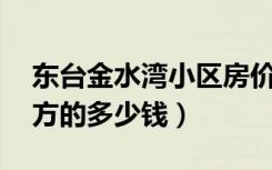 东台金水湾小区房价（东台金水湾房子95平方的多少钱）