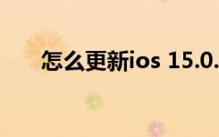 怎么更新ios 15.0.2（怎么更新ios7）