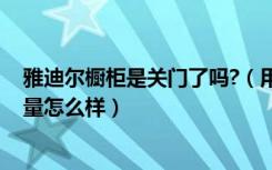 雅迪尔橱柜是关门了吗?（用过的给说下,上海雅迪尔橱柜质量怎么样）