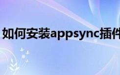 如何安装appsync插件（如何安装appsync）