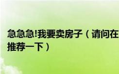 急急急!我要卖房子（请问在网上有什么比较好的卖房子网站推荐一下）