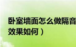 卧室墙面怎么做隔音效果好?（卧室隔音墙纸效果如何）