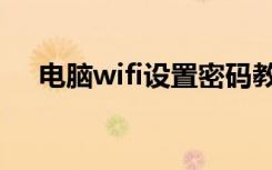 电脑wifi设置密码教程（电脑wifi设置）