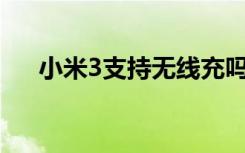 小米3支持无线充吗（小米3支持4g吗）