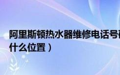 阿里斯顿热水器维修电话号码（苏州阿里斯顿热水器维修在什么位置）