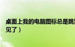 桌面上我的电脑图标总是跳到最后（桌面上我的电脑图标不见了）