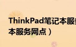 ThinkPad笔记本服务热线（ThinkPad笔记本服务网点）