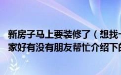 新房子马上要装修了（想找一家好点的装修设计公司 不知哪家好有没有朋友帮忙介绍下的）