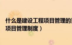 什么是建设工程项目管理的重要任务目标（什么是建设工程项目管理制度）