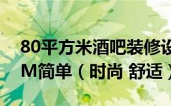 80平方米酒吧装修设计效果图及施工图9.59M简单（时尚 舒适）